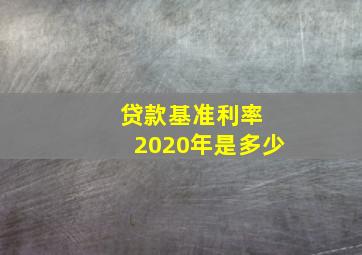 贷款基准利率 2020年是多少